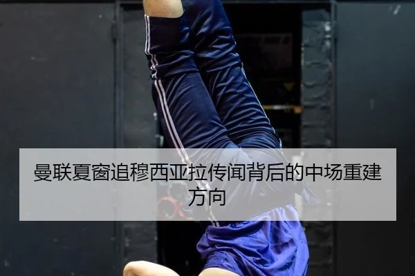 曼联夏窗追穆西亚拉传闻背后的中场重建方向
