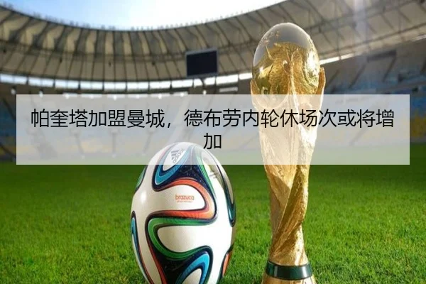 帕奎塔加盟曼城，德布劳内轮休场次或将增加